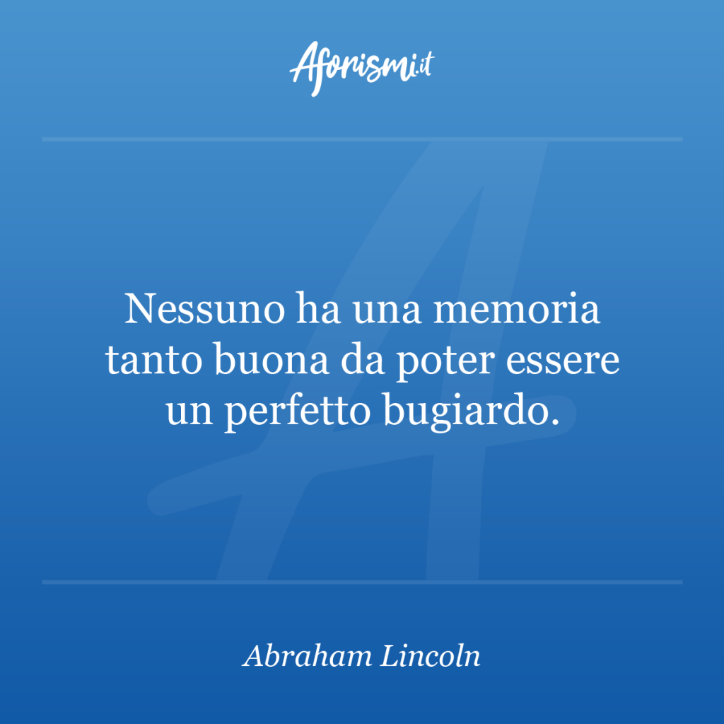 Aforisma Abraham Lincoln - Nessuno ha una memoria tanto buona da poter essere un perfetto bugiardo.