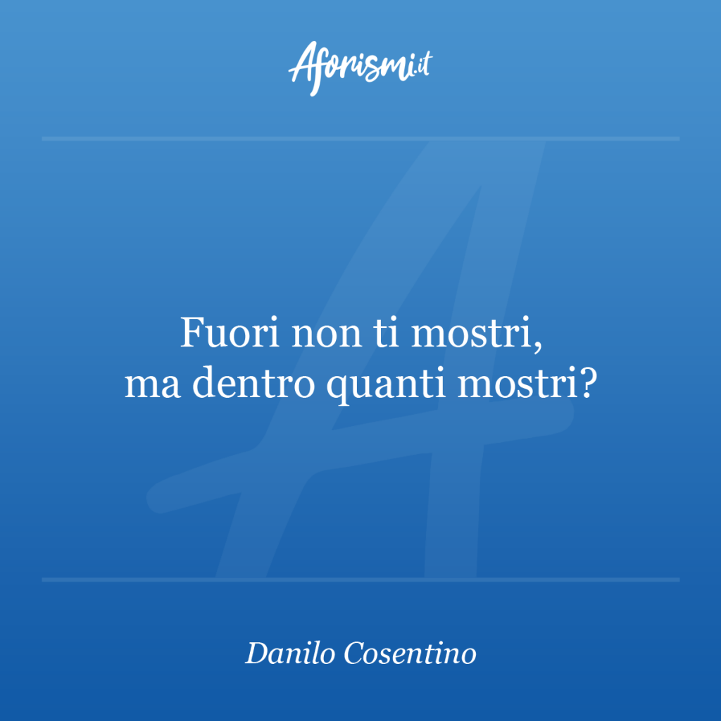 Aforisma Danilo Cosentino - Fuori non ti mostri, ma dentro quanti mostri?