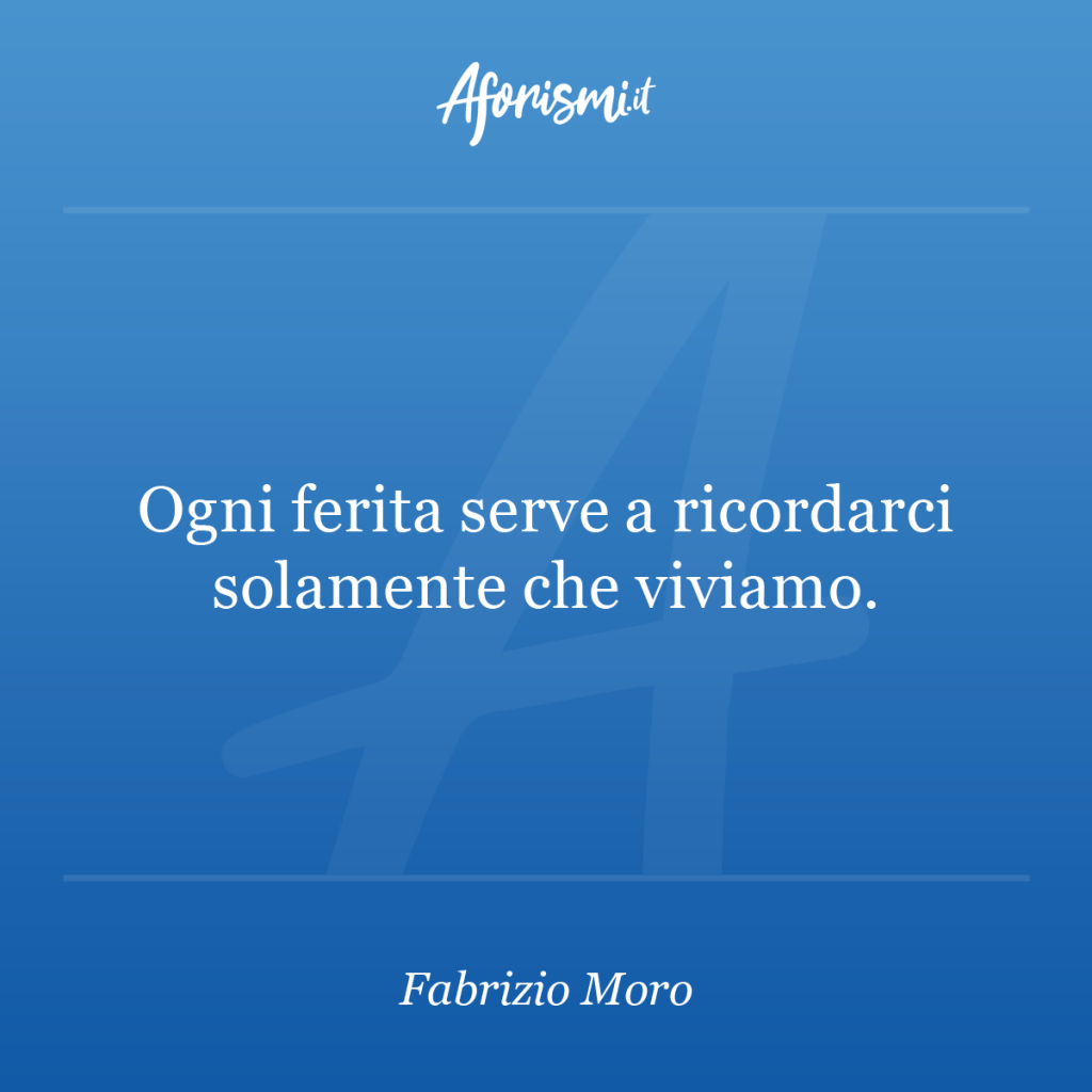 Aforisma Fabrizio Moro - Ogni ferita serve a ricordarci solamente che viviamo.