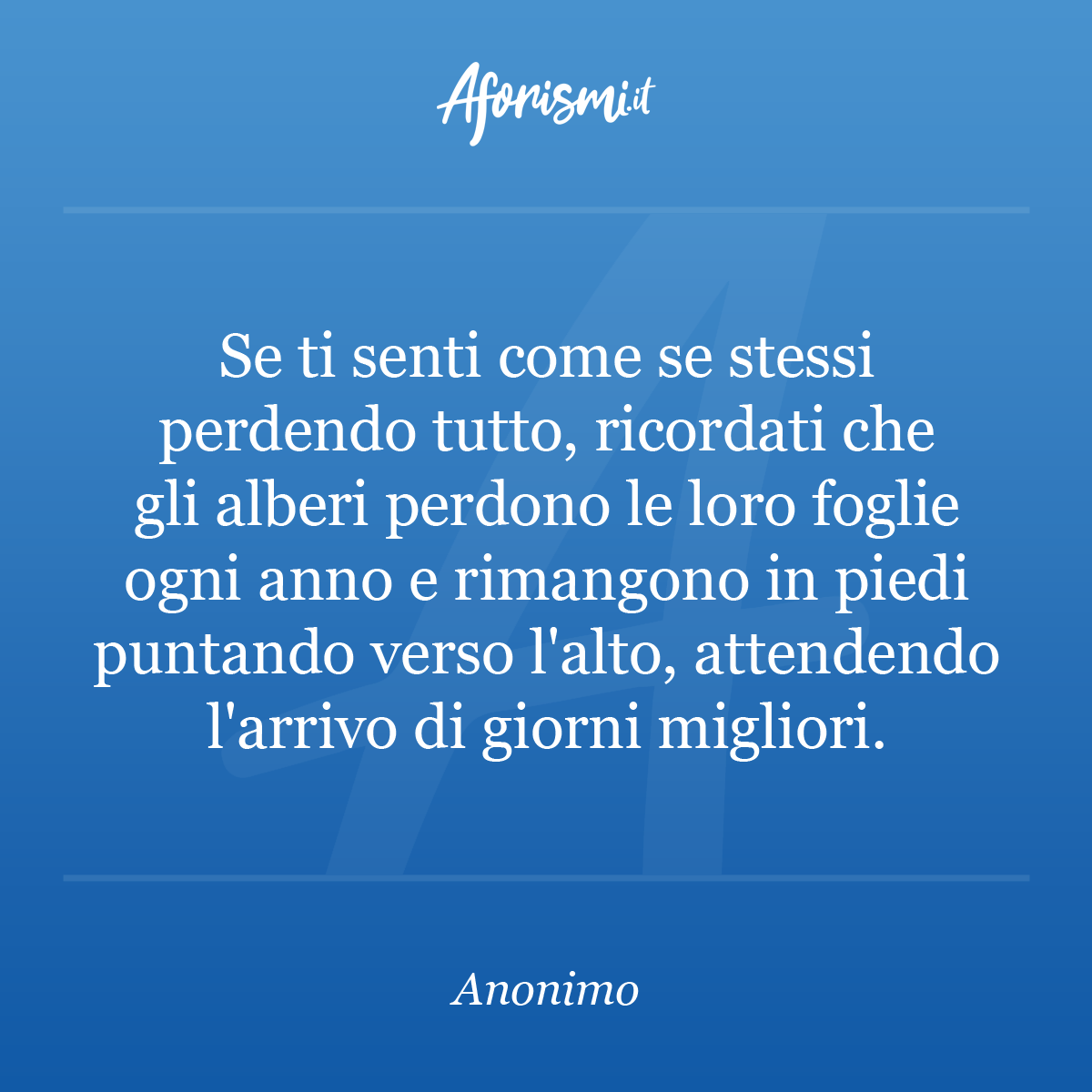 se ti senti come se stessi perdendo tutto ricordati che gli alberi perdono le loro foglie ogni anno e rimangono in piedi puntando verso l alto attendendo l arrivo di giorni migliori aforismi it