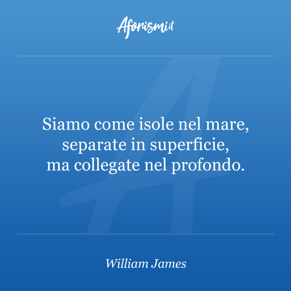 William James Siamo Come Isole Nel Mare Separate In Superficie Ma Collegate Nel Profondo Aforismi It