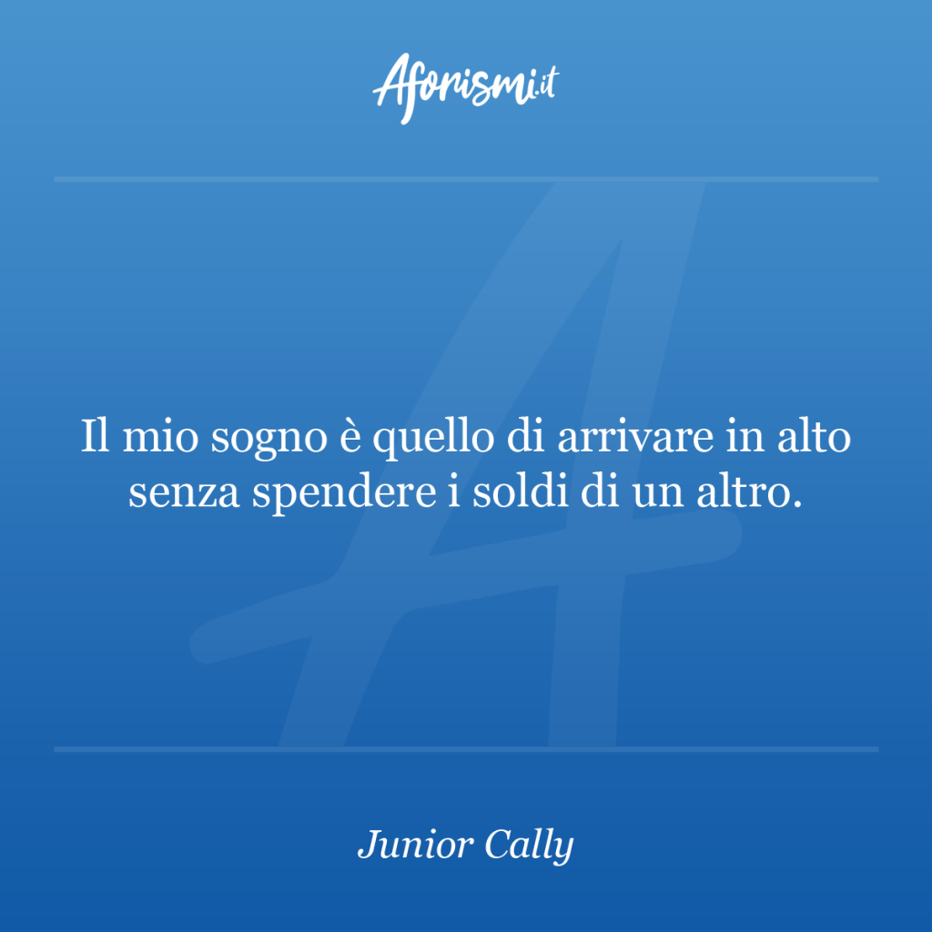 Aforisma Junior Cally - Il mio sogno è quello di arrivare in alto senza spendere i soldi di un altro.