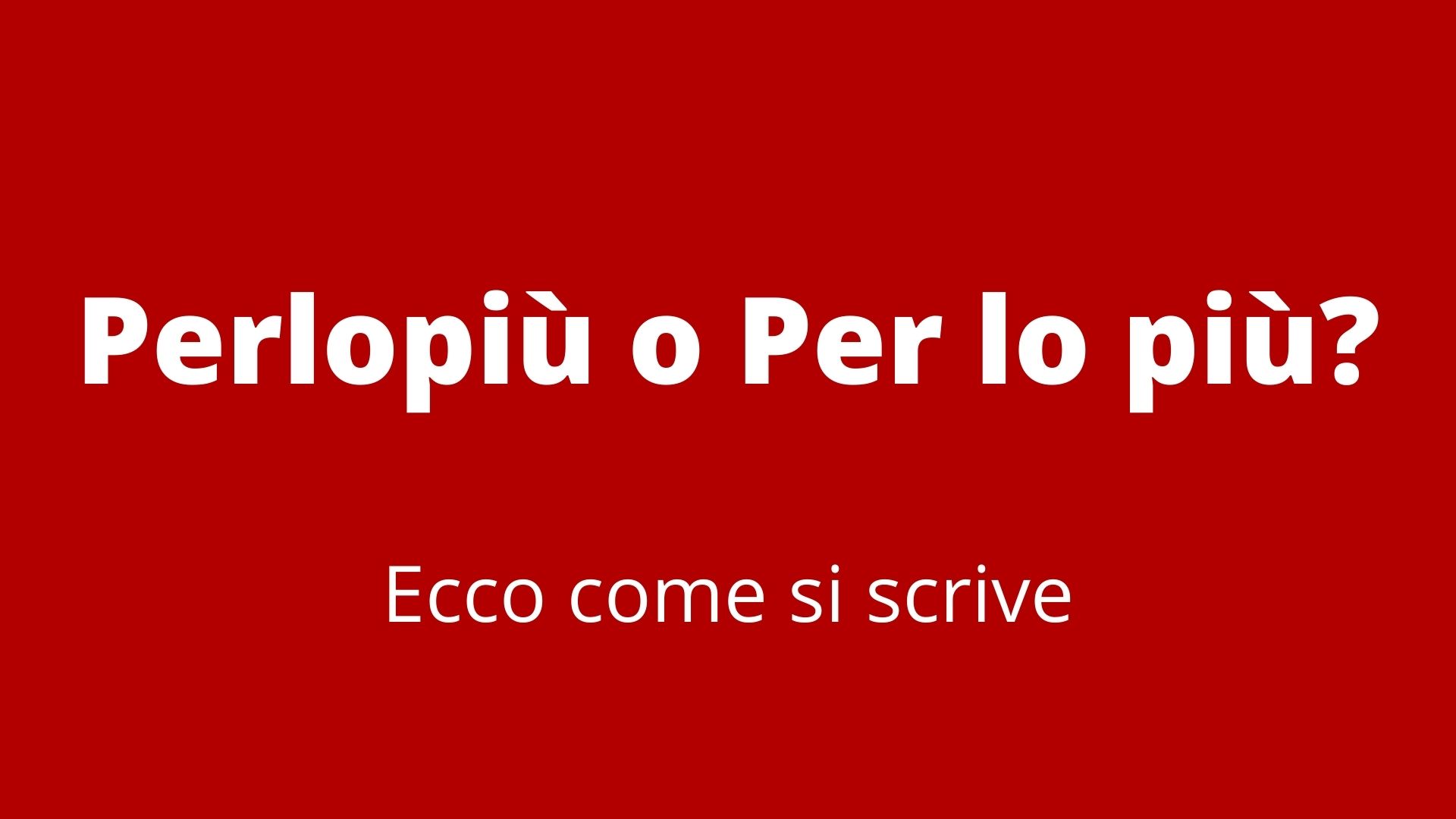 perlopiu o per lo piu ecco come si scrive